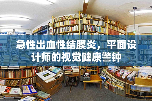 急性出血性结膜炎，平面设计师的视觉健康警钟