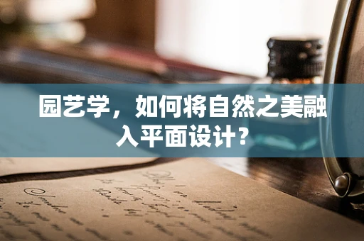 园艺学，如何将自然之美融入平面设计？