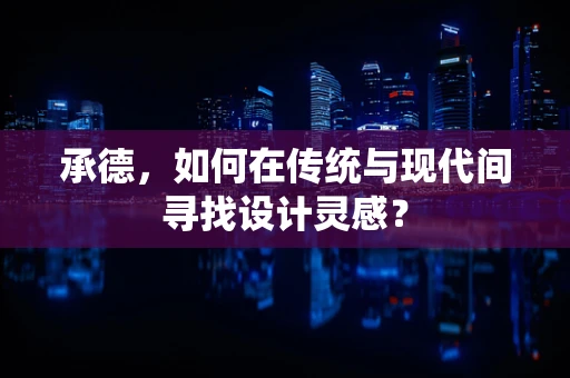 承德，如何在传统与现代间寻找设计灵感？