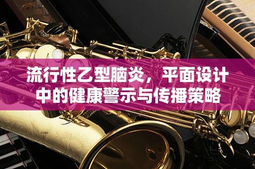 流行性乙型脑炎，平面设计中的健康警示与传播策略