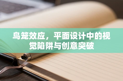 鸟笼效应，平面设计中的视觉陷阱与创意突破