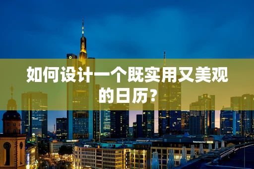 如何设计一个既实用又美观的日历？