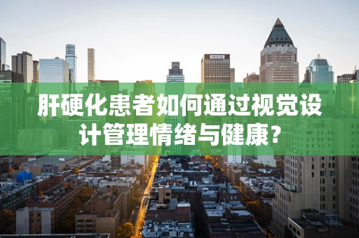 肝硬化患者如何通过视觉设计管理情绪与健康？