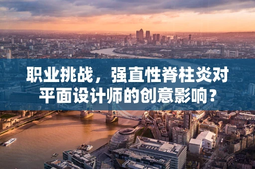 职业挑战，强直性脊柱炎对平面设计师的创意影响？