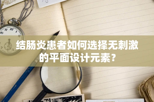 结肠炎患者如何选择无刺激的平面设计元素？