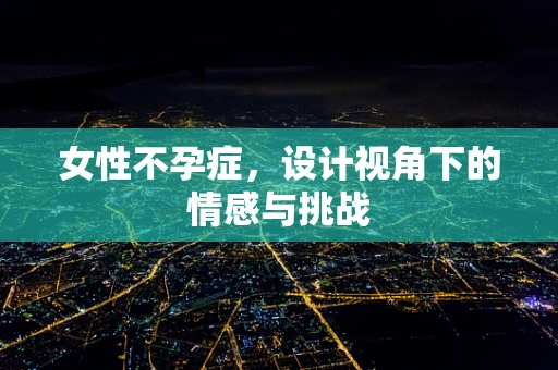 女性不孕症，设计视角下的情感与挑战