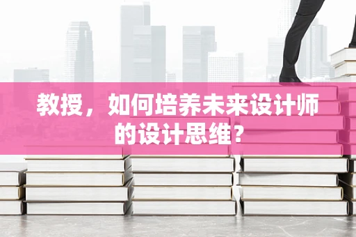 教授，如何培养未来设计师的设计思维？
