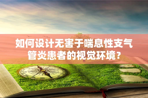 如何设计无害于喘息性支气管炎患者的视觉环境？