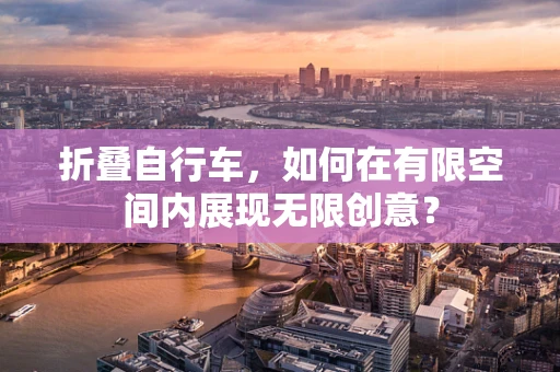 折叠自行车，如何在有限空间内展现无限创意？