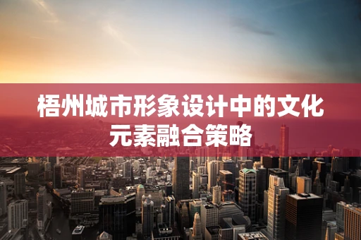 梧州城市形象设计中的文化元素融合策略