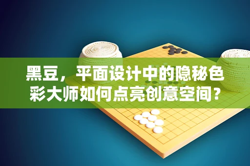 黑豆，平面设计中的隐秘色彩大师如何点亮创意空间？