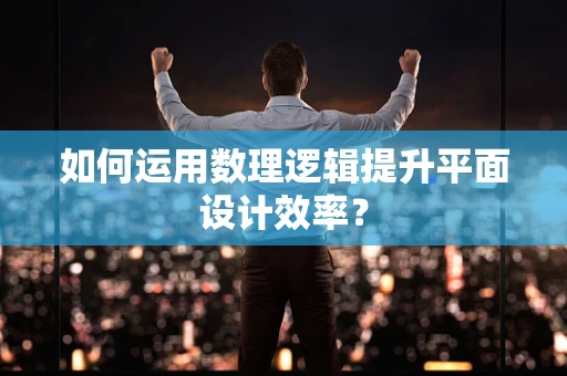 如何运用数理逻辑提升平面设计效率？