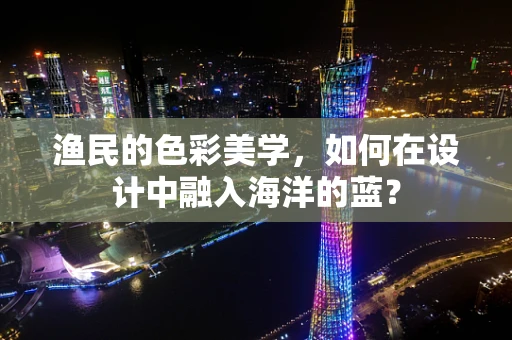 渔民的色彩美学，如何在设计中融入海洋的蓝？