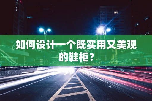 如何设计一个既实用又美观的鞋柜？