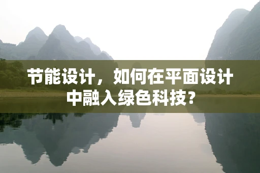节能设计，如何在平面设计中融入绿色科技？