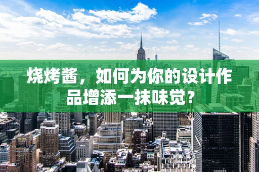 烧烤酱，如何为你的设计作品增添一抹味觉？