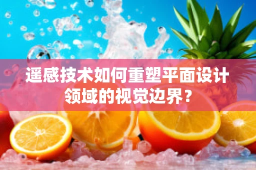 遥感技术如何重塑平面设计领域的视觉边界？