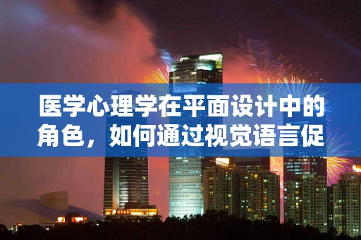 医学心理学在平面设计中的角色，如何通过视觉语言促进患者心理健康？