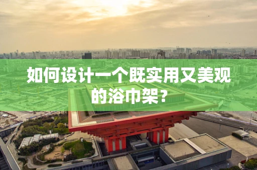 如何设计一个既实用又美观的浴巾架？