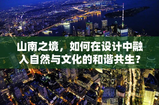 山南之境，如何在设计中融入自然与文化的和谐共生？