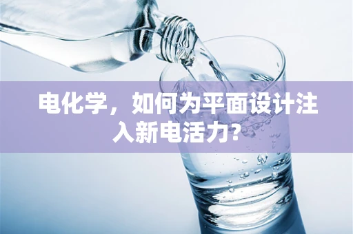 电化学，如何为平面设计注入新电活力？