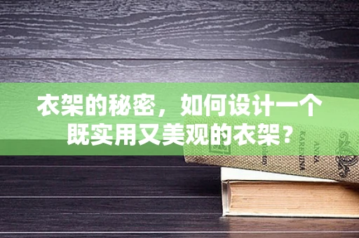 衣架的秘密，如何设计一个既实用又美观的衣架？
