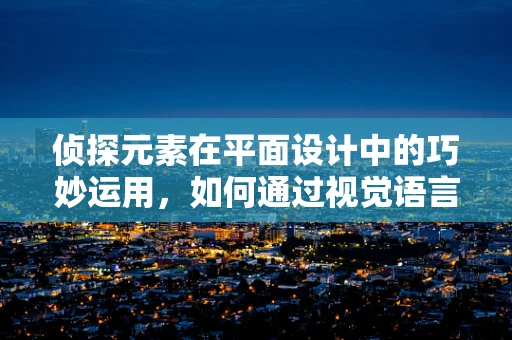 侦探元素在平面设计中的巧妙运用，如何通过视觉语言解谜？