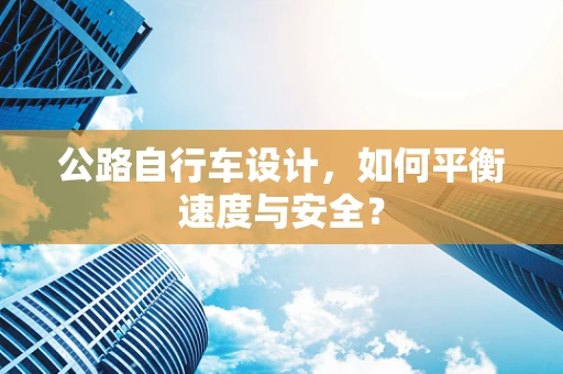 公路自行车设计，如何平衡速度与安全？