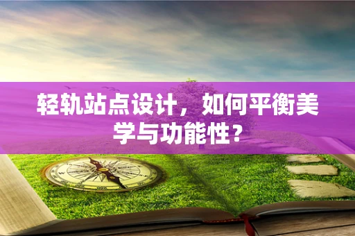 轻轨站点设计，如何平衡美学与功能性？