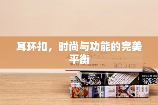 耳环扣，时尚与功能的完美平衡