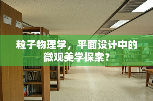 粒子物理学，平面设计中的微观美学探索？