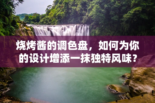 烧烤酱的调色盘，如何为你的设计增添一抹独特风味？