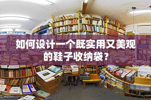 如何设计一个既实用又美观的鞋子收纳袋？