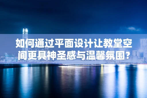 如何通过平面设计让教堂空间更具神圣感与温馨氛围？