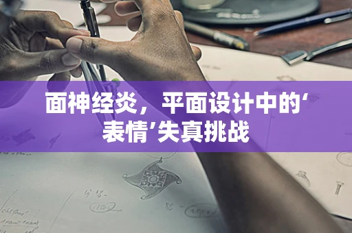 面神经炎，平面设计中的‘表情’失真挑战