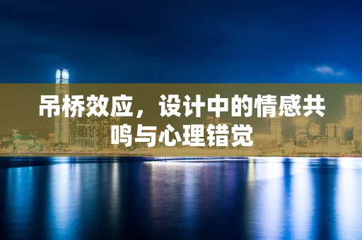 吊桥效应，设计中的情感共鸣与心理错觉