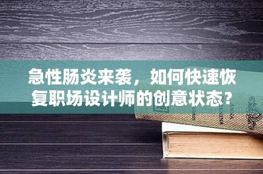 急性肠炎来袭，如何快速恢复职场设计师的创意状态？