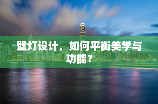 壁灯设计，如何平衡美学与功能？