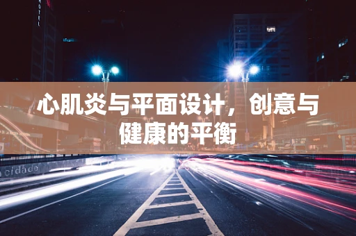心肌炎与平面设计，创意与健康的平衡