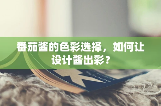 番茄酱的色彩选择，如何让设计酱出彩？