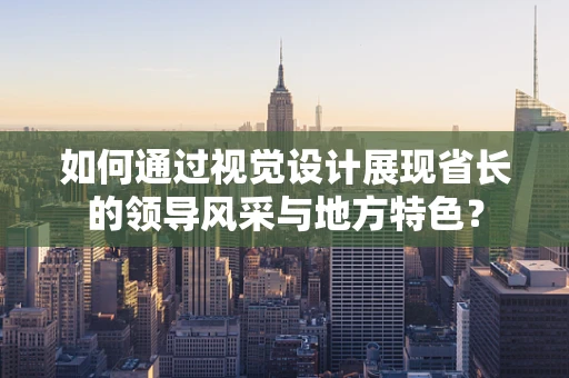 如何通过视觉设计展现省长的领导风采与地方特色？