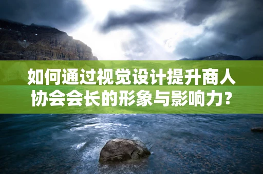如何通过视觉设计提升商人协会会长的形象与影响力？