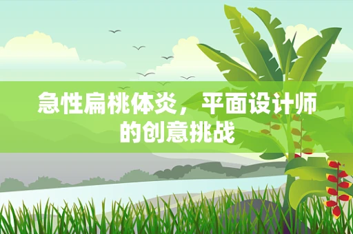急性扁桃体炎，平面设计师的创意挑战