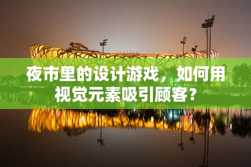 夜市里的设计游戏，如何用视觉元素吸引顾客？