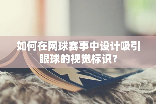 如何在网球赛事中设计吸引眼球的视觉标识？