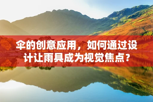 伞的创意应用，如何通过设计让雨具成为视觉焦点？
