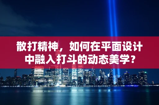散打精神，如何在平面设计中融入打斗的动态美学？