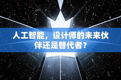 人工智能，设计师的未来伙伴还是替代者？