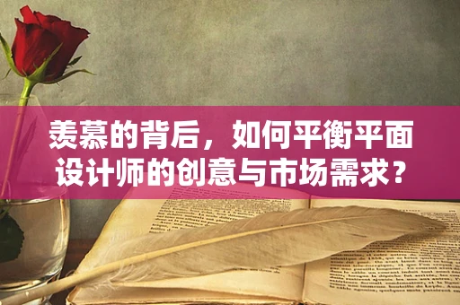 羡慕的背后，如何平衡平面设计师的创意与市场需求？