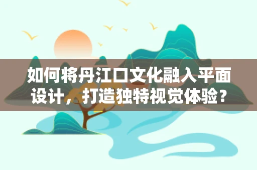 如何将丹江口文化融入平面设计，打造独特视觉体验？